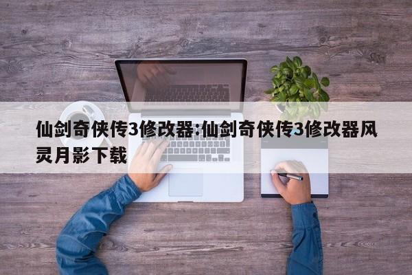 仙剑奇侠传3修改器:仙剑奇侠传3修改器风灵月影下载