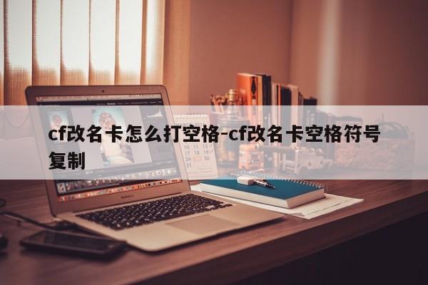 cf改名卡怎么打空格-cf改名卡空格符号复制