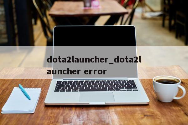 dota2launcher_dota2launcher error