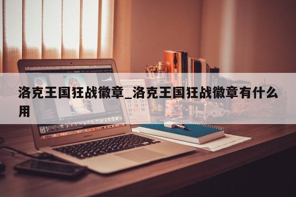 洛克王国狂战徽章_洛克王国狂战徽章有什么用