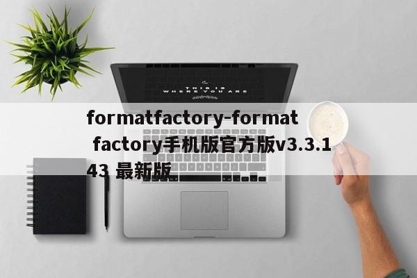 formatfactory-format factory手机版官方版v3.3.143 最新版