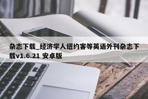 杂志下载_经济学人纽约客等英语外刊杂志下载v1.6.21 安卓版