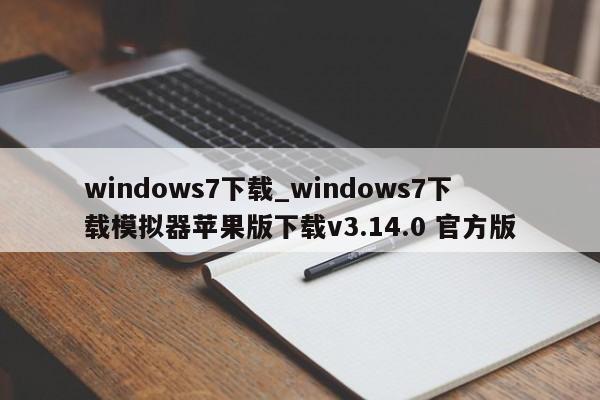 windows7下载_windows7下载模拟器苹果版下载v3.14.0 官方版