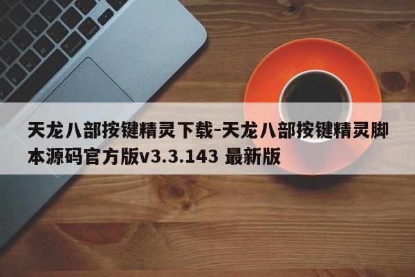 天龙八部按键精灵下载-天龙八部按键精灵脚本源码官方版v3.3.143 最新版
