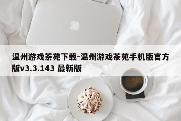 温州游戏茶苑下载-温州游戏茶苑手机版官方版v3.3.143 最新版