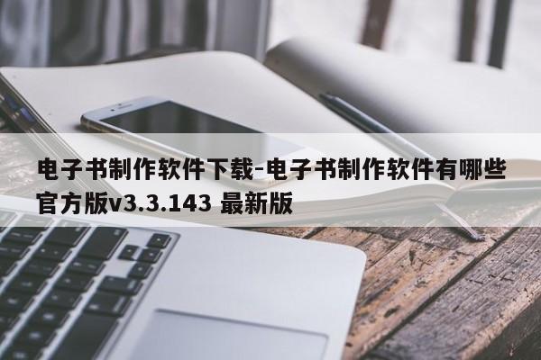 电子书制作软件下载-电子书制作软件有哪些官方版v3.3.143 最新版