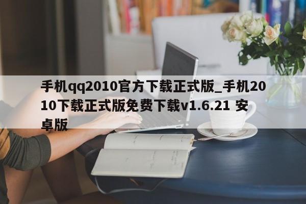 手机qq2010官方下载正式版_手机2010下载正式版免费下载v1.6.21 安卓版