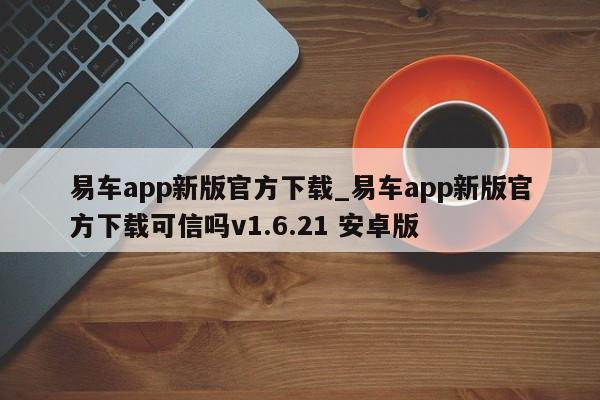 易车app新版官方下载_易车app新版官方下载可信吗v1.6.21 安卓版