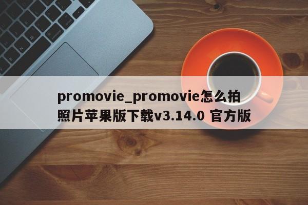promovie_promovie怎么拍照片苹果版下载v3.14.0 官方版
